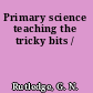 Primary science teaching the tricky bits /