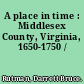 A place in time : Middlesex County, Virginia, 1650-1750 /