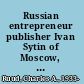 Russian entrepreneur publisher Ivan Sytin of Moscow, 1851-1934 /