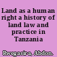 Land as a human right a history of land law and practice in Tanzania /