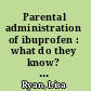 Parental administration of ibuprofen : what do they know?  Why do they give it? /