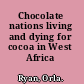 Chocolate nations living and dying for cocoa in West Africa /