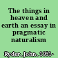 The things in heaven and earth an essay in pragmatic naturalism /