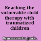 Reaching the vulnerable child therapy with traumatized children /