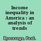 Income inequality in America : an analysis of trends /