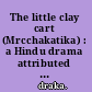 The little clay cart (Mrcchakatika) : a Hindu drama attributed to King Shūdraka /