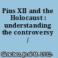 Pius XII and the Holocaust : understanding the controversy /