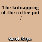 The kidnapping of the coffee pot /