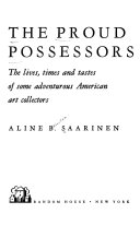 The proud possessors : the lives, times, and tastes of some adventurous American art collectors /