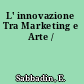 L' innovazione Tra Marketing e Arte /