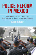 Police reform in Mexico informal politics and the challenge of institutional change /