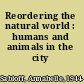 Reordering the natural world : humans and animals in the city /