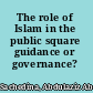 The role of Islam in the public square guidance or governance? /