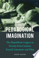 The pedagogical imagination : the republican legacy in twenty-first-century French literature and film /