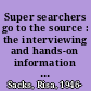 Super searchers go to the source : the interviewing and hands-on information strategies of top primary researchers--online, on the phone, and in person /