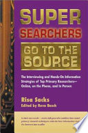 Super searchers go to the source : the interviewing and hands-on information strategies of top primary researchers--online, on the phone, and in person /