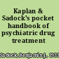 Kaplan & Sadock's pocket handbook of psychiatric drug treatment /