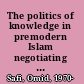 The politics of knowledge in premodern Islam negotiating ideology and religious inquiry /