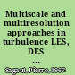 Multiscale and multiresolution approaches in turbulence LES, DES and Hybrid RANS/LES methods : applications and guidelines /