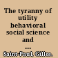 The tyranny of utility behavioral social science and the rise of paternalism /