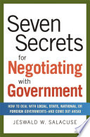 Seven secrets for negotiating with government how to deal with local, state, national, or foreign governments--and come out ahead /