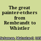The great painter-etchers from Rembrandt to Whistler /