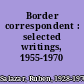 Border correspondent : selected writings, 1955-1970 /