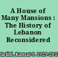 A House of Many Mansions : The History of Lebanon Reconsidered /