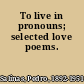 To live in pronouns; selected love poems.