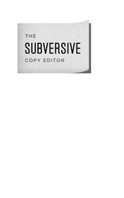 The subversive copy editor : advice from Chicago (or, how to negotiate good relationships with your writers, your colleagues, and yourself) /