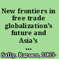 New frontiers in free trade globalization's future and Asia's rising role /