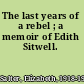 The last years of a rebel ; a memoir of Edith Sitwell.