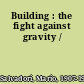 Building : the fight against gravity /