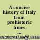 A concise history of Italy from prehistoric times to our own day;