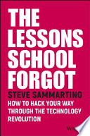 The lessons school forgot : how to hack your way through the technology revolution /