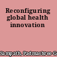 Reconfiguring global health innovation