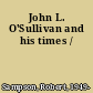 John L. O'Sullivan and his times /