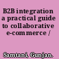 B2B integration a practical guide to collaborative e-commerce /