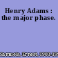 Henry Adams : the major phase.