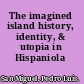 The imagined island history, identity, & utopia in Hispaniola /