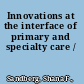 Innovations at the interface of primary and specialty care /