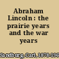 Abraham Lincoln : the prairie years and the war years /