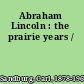 Abraham Lincoln : the prairie years /