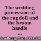 The wedding procession of the rag doll and the broom handle and who was in it /