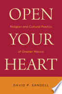 Open your heart : religion and cultural poetics of greater Mexico /