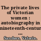 The private lives of Victorian women : autobiography in nineteenth-century England /