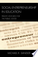 Social entrepreneurship in education private ventures for the public good /