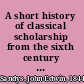 A short history of classical scholarship from the sixth century B.C. to the present day,