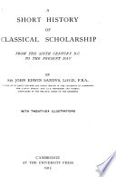 A short history of classical scholarship from the sixth century B.C. to the present day