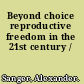 Beyond choice reproductive freedom in the 21st century /